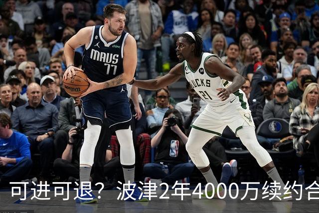 可进可退？波津2年4000万续约合同每个赛季都只有300万保障