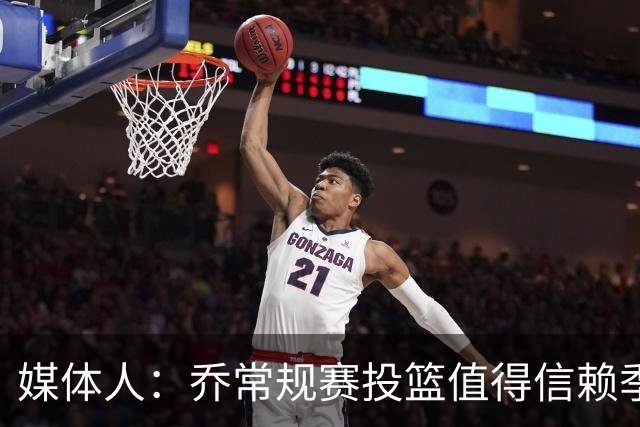 媒体人：乔常规赛投篮值得信赖季后赛拉胯 活塞后续目标指向希罗
