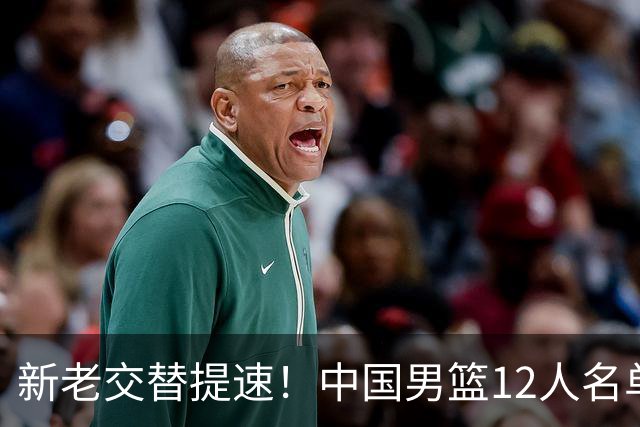 新老交替提速！中国男篮12人名单公布，王俊杰杨瀚森领衔，徐昕首秀