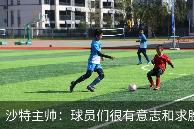 沙特主帅：球员们很有意志和求胜欲，可惜我们难以掌控比赛节奏